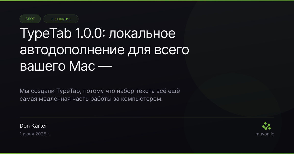 TypeTab 1.0.0 — локальное автодополнение для всего Mac, Tab принимает следующее слово, Ctrl+E — всю строку, полностью на Apple Silicon, без облака, без аккаунта